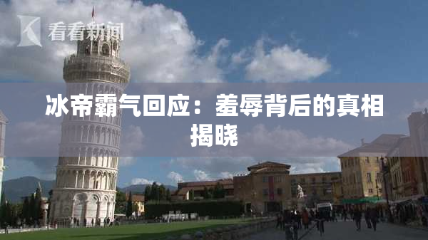 冰帝霸气回应：羞辱背后的真相揭晓