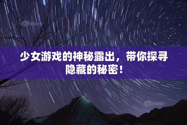少女游戏的神秘露出，带你探寻隐藏的秘密！