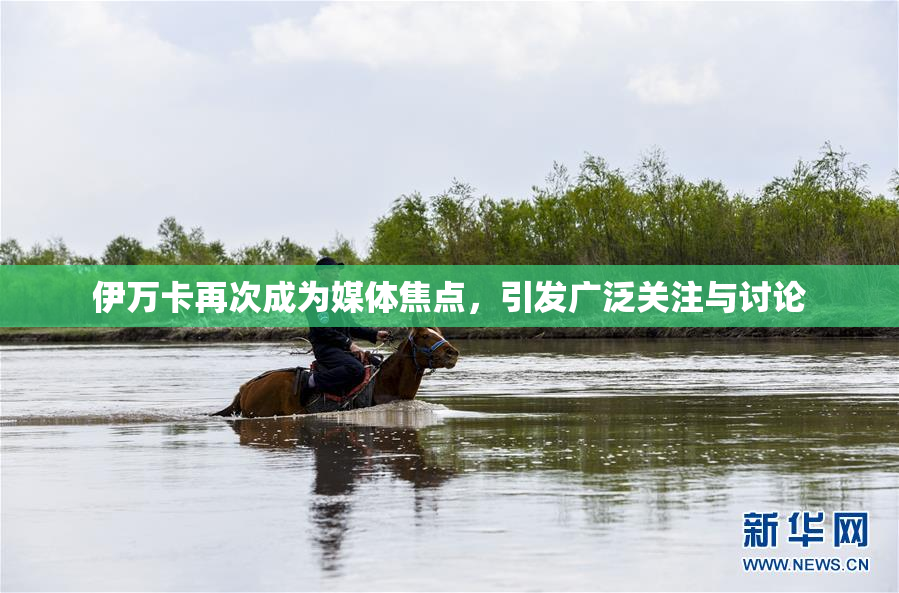 伊万卡再次成为媒体焦点，引发广泛关注与讨论