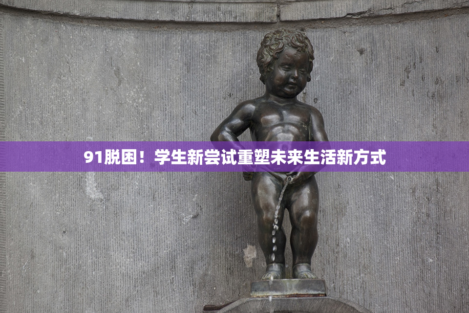 91脱困！学生新尝试重塑未来生活新方式