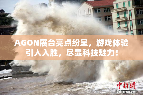 AGON展台亮点纷呈，游戏体验引人入胜，尽显科技魅力！