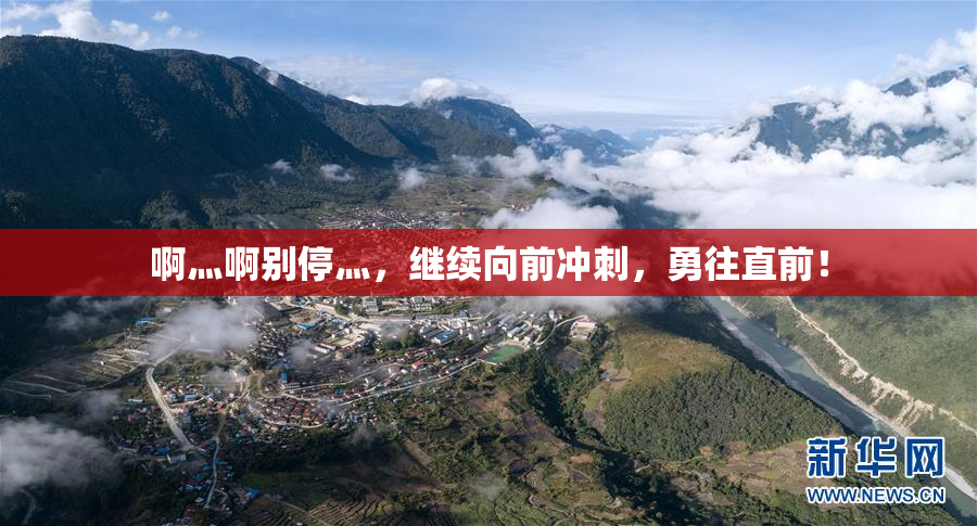 啊灬啊别停灬，继续向前冲刺，勇往直前！
