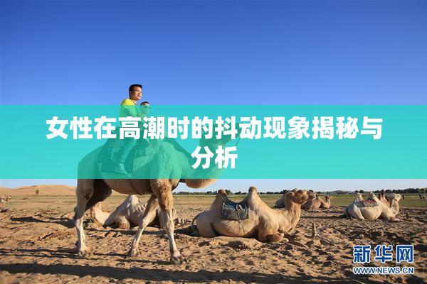 女性在高潮时的抖动现象揭秘与分析