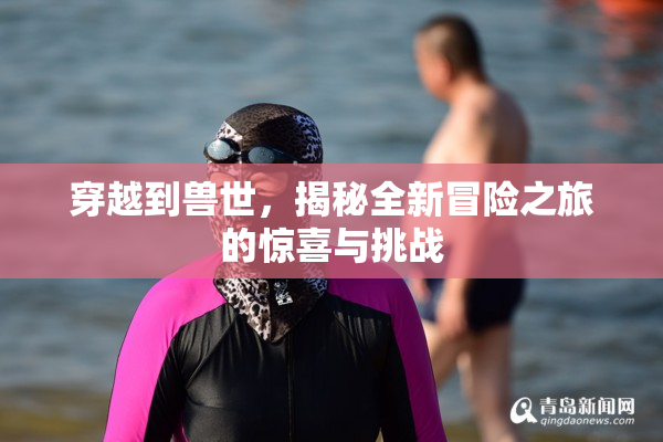 穿越到兽世，揭秘全新冒险之旅的惊喜与挑战