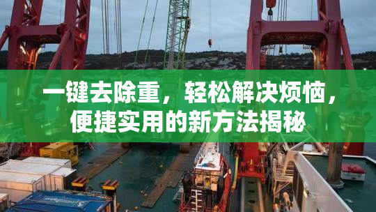 一键去除重，轻松解决烦恼，便捷实用的新方法揭秘