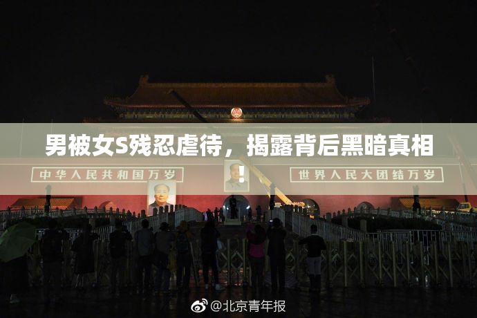 男被女S残忍虐待，揭露背后黑暗真相！