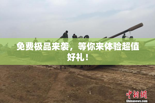 免费极品来袭，等你来体验超值好礼！