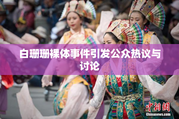 白珊珊裸体事件引发公众热议与讨论
