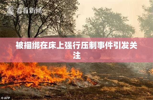 被捆绑在床上强行压制事件引发关注