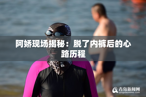 阿娇现场揭秘：脱了内裤后的心路历程