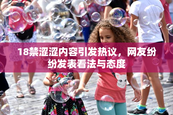 18禁涩涩内容引发热议，网友纷纷发表看法与态度