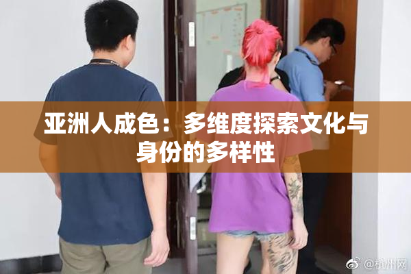 亚洲人成色：多维度探索文化与身份的多样性