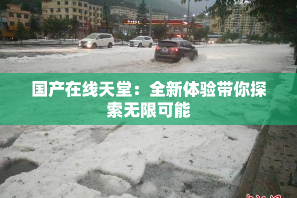 国产在线天堂：全新体验带你探索无限可能
