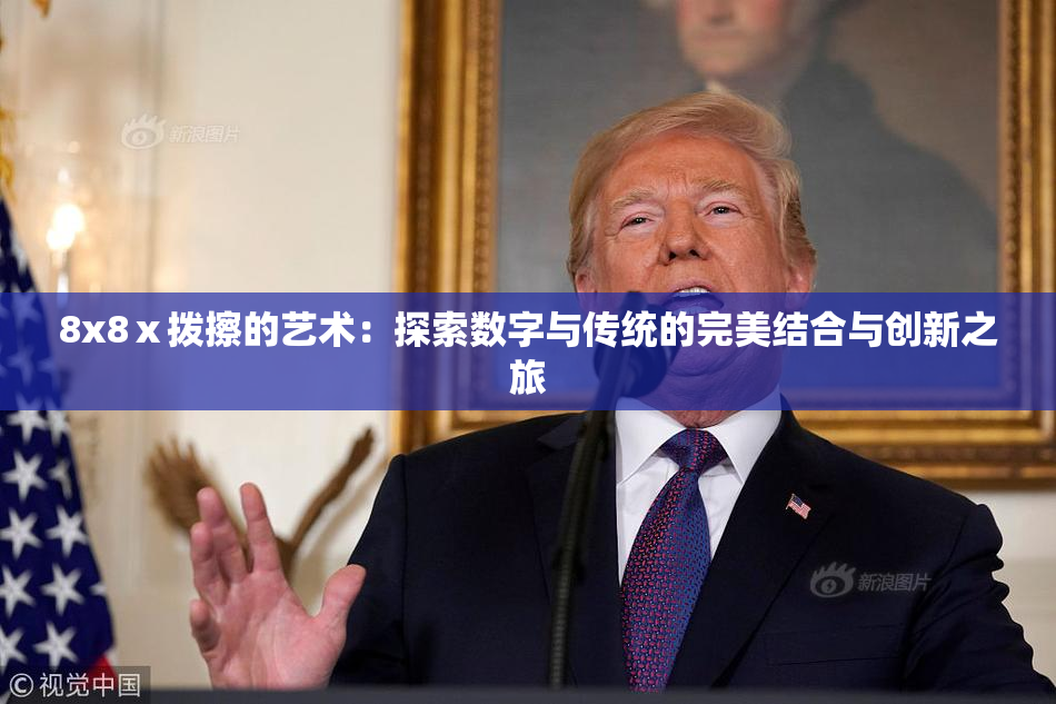 8x8ⅹ拨擦的艺术：探索数字与传统的完美结合与创新之旅