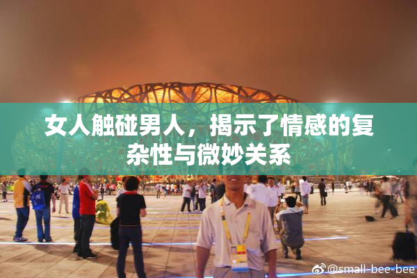 女人触碰男人，揭示了情感的复杂性与微妙关系