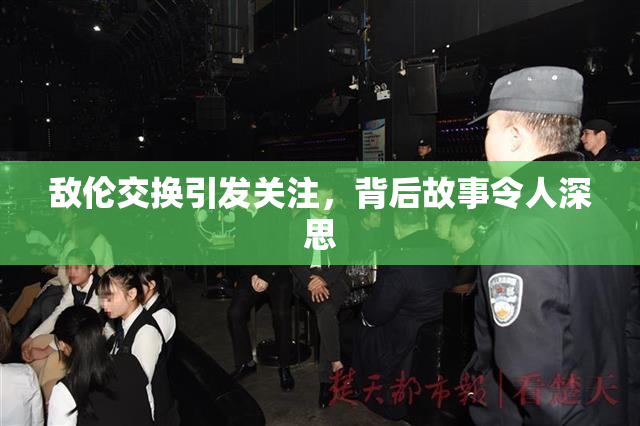 敌伦交换引发关注，背后故事令人深思