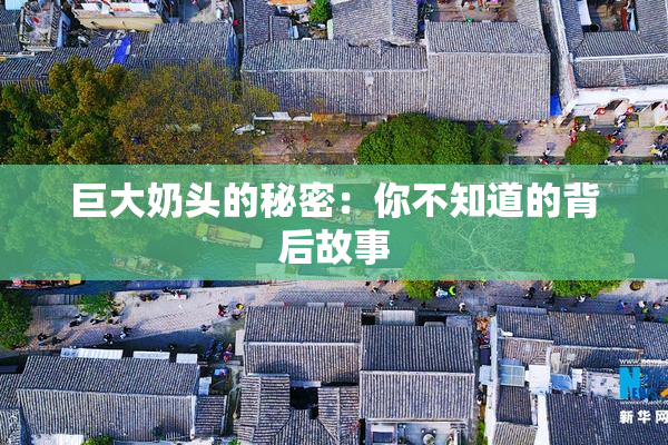 巨大奶头的秘密：你不知道的背后故事