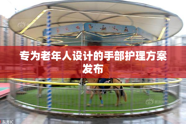 专为老年人设计的手部护理方案发布