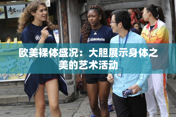 欧美裸体盛况：大胆展示身体之美的艺术活动