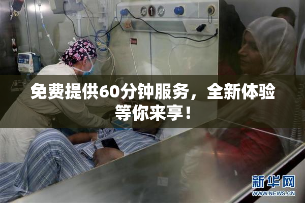 免费提供60分钟服务，全新体验等你来享！