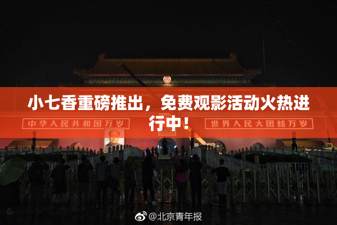 小七香重磅推出，免费观影活动火热进行中！