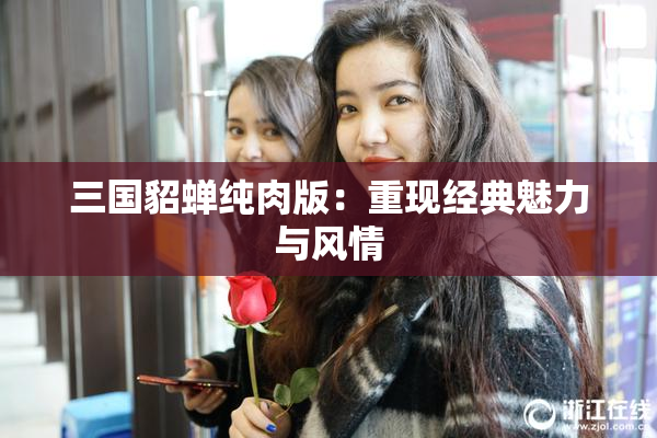 三国貂蝉纯肉版：重现经典魅力与风情