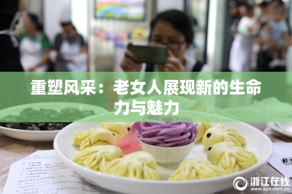 重塑风采：老女人展现新的生命力与魅力