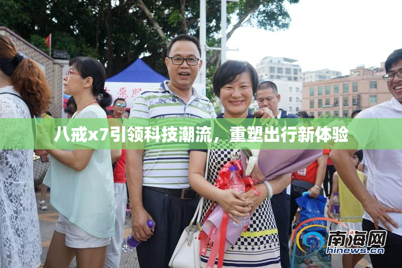 八戒x7引领科技潮流，重塑出行新体验