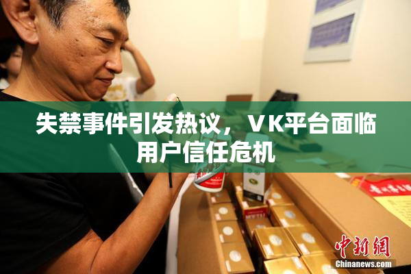 失禁事件引发热议，ⅤK平台面临用户信任危机