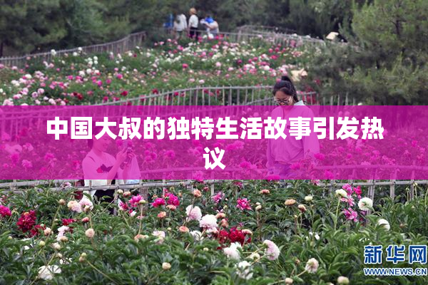 中国大叔的独特生活故事引发热议