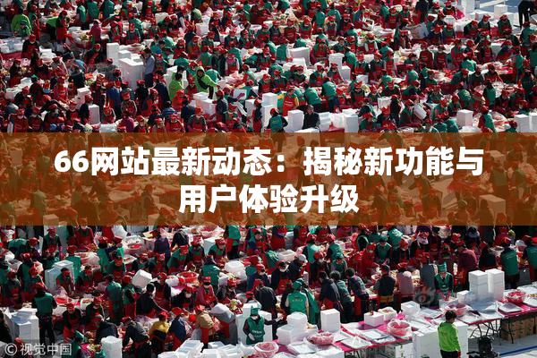 66网站最新动态：揭秘新功能与用户体验升级