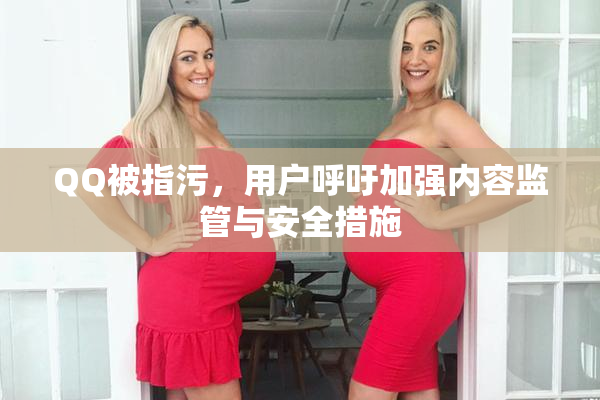 QQ被指污，用户呼吁加强内容监管与安全措施