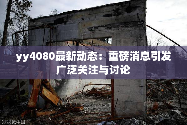 yy4080最新动态：重磅消息引发广泛关注与讨论