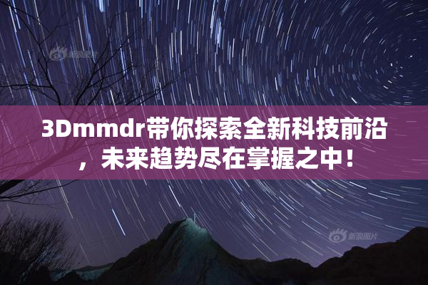 3Dmmdr带你探索全新科技前沿，未来趋势尽在掌握之中！