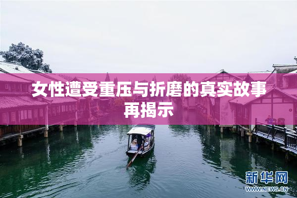 女性遭受重压与折磨的真实故事再揭示
