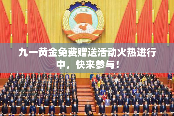 九一黄金免费赠送活动火热进行中，快来参与！