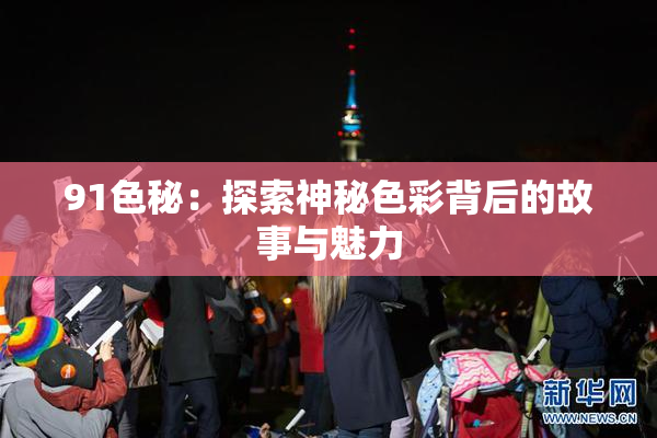91色秘：探索神秘色彩背后的故事与魅力