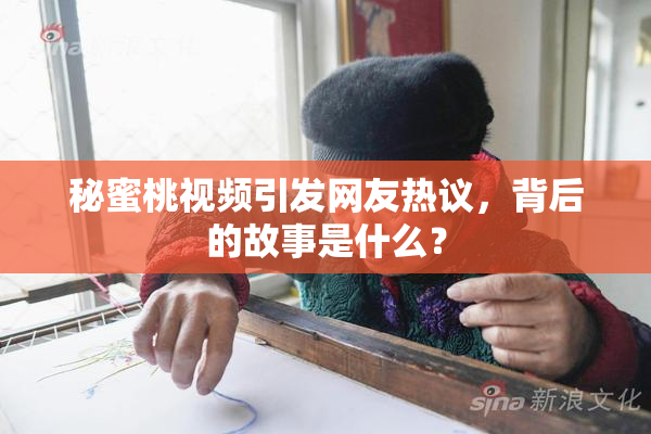 秘蜜桃视频引发网友热议，背后的故事是什么？