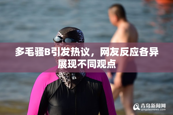 多毛骚B引发热议，网友反应各异展现不同观点