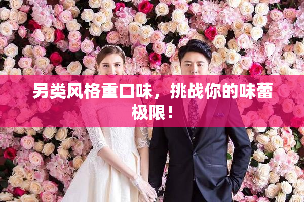 另类风格重口味，挑战你的味蕾极限！
