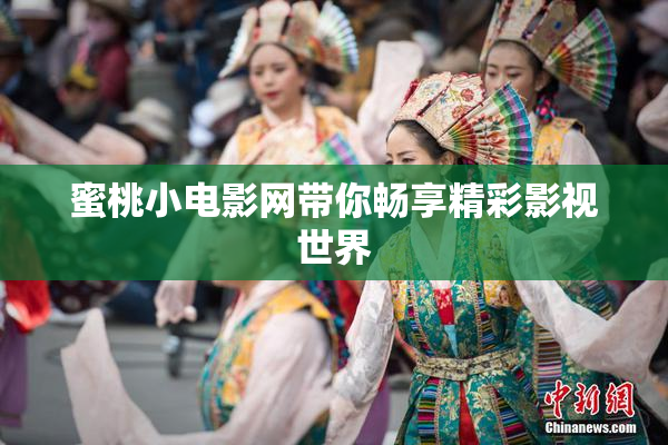 蜜桃小电影网带你畅享精彩影视世界