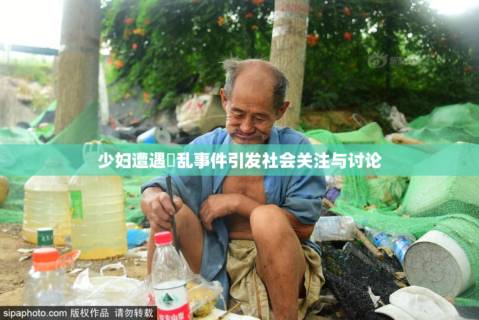 少妇遭遇婬乱事件引发社会关注与讨论