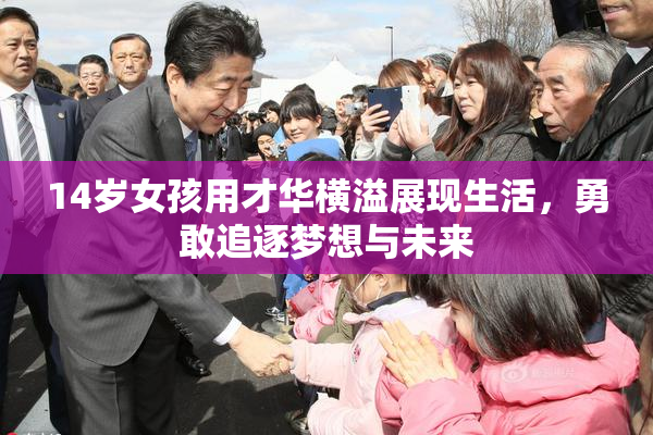 14岁女孩用才华横溢展现生活，勇敢追逐梦想与未来