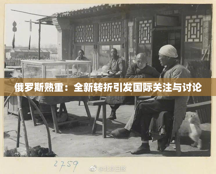 俄罗斯熟重：全新转折引发国际关注与讨论