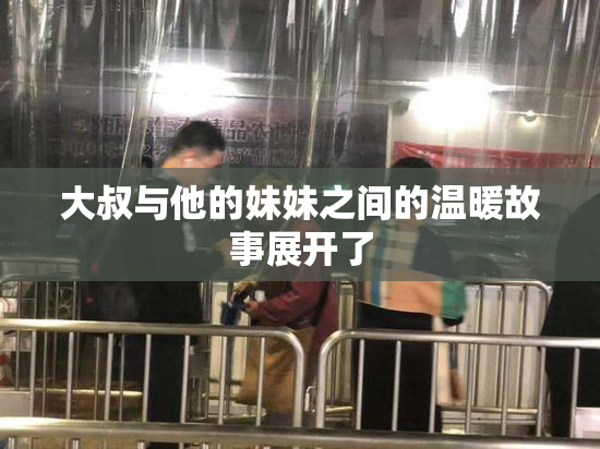 大叔与他的妹妹之间的温暖故事展开了