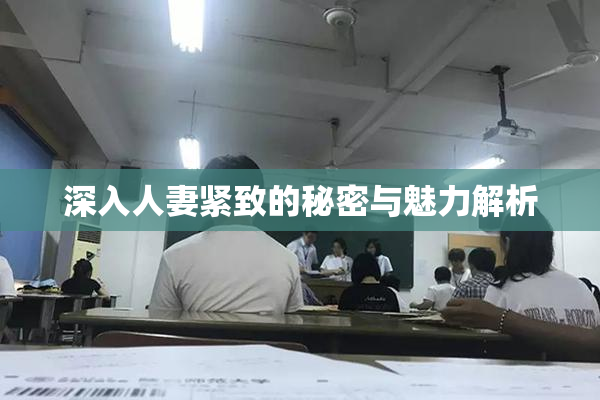 深入人妻紧致的秘密与魅力解析
