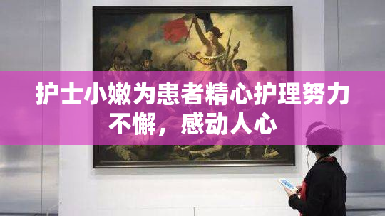 护士小嫩为患者精心护理努力不懈，感动人心