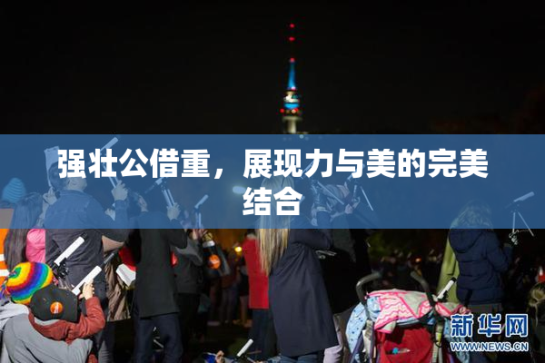强壮公借重，展现力与美的完美结合