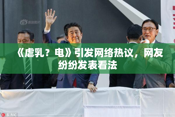 《虐乳？电》引发网络热议，网友纷纷发表看法