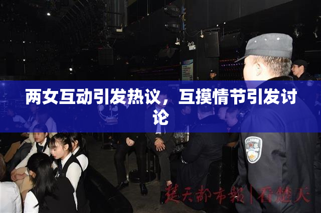 两女互动引发热议，互摸情节引发讨论
